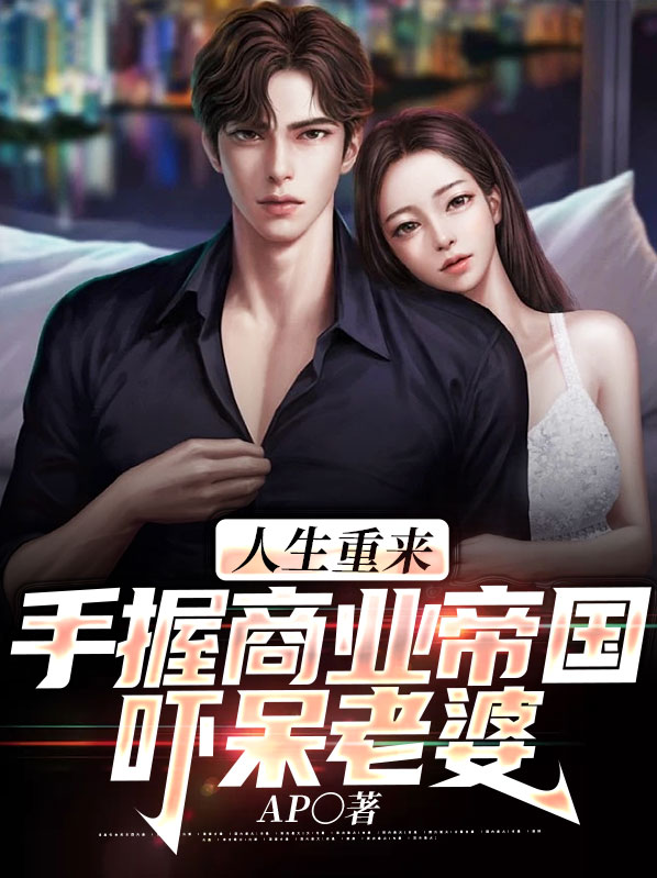 人生重来:手握商业帝国吓呆老婆