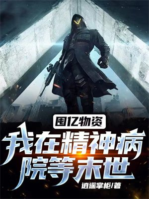 囤亿物资:我在精神病院等末世 逍遥掌柜
