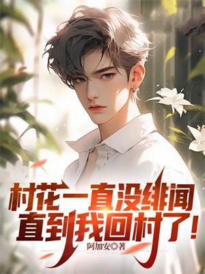 村花一直没绯闻,直到我回村了! 阿加安