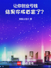 让你创业亏钱结果你成首富了铁板土豆片小说