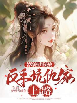 替嫁被判流放,反手坑仇家上路免费