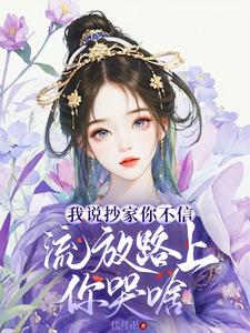 我说抄家你不信,流放路上你哭啥?