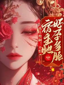 男主绝嗣!不怕,宿主她好孕多胎作者:焕琉璃著