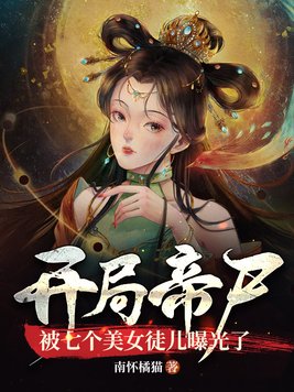 开局帝尸,被七个美女徒儿曝光了TXT下载