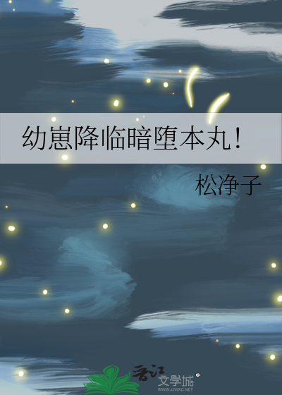 幼崽降临暗堕本丸晋江
