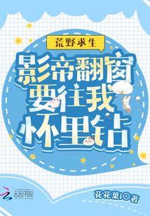 荒野求生:影帝翻窗要往我怀里钻百度云