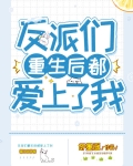 反派们重生后都爱上了我