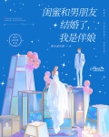 闺蜜和男朋友结婚了，我是伴娘